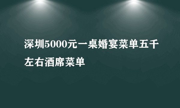 深圳5000元一桌婚宴菜单五千左右酒席菜单