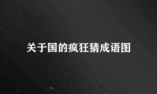 关于国的疯狂猜成语图