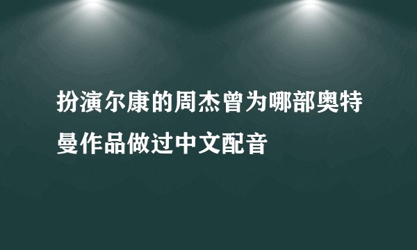 扮演尔康的周杰曾为哪部奥特曼作品做过中文配音