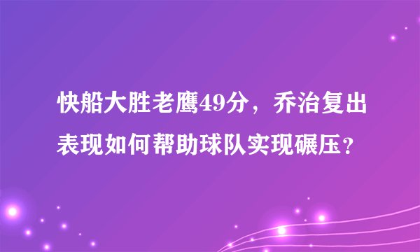 快船大胜老鹰49分，乔治复出表现如何帮助球队实现碾压？