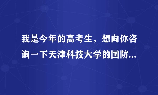 我是今年的高考生，想向你咨询一下天津科技大学的国防生怎么样，国防生毕业后一般都分到什么地方？谢谢了