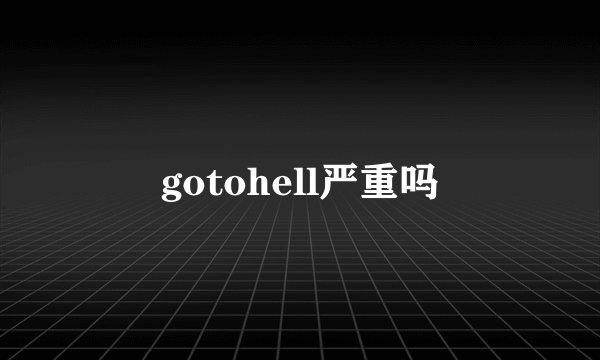 gotohell严重吗