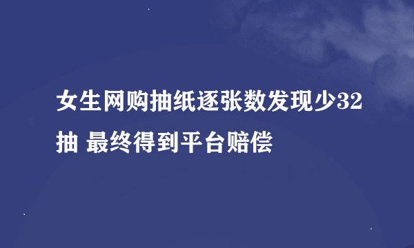 女生网购抽纸逐张数发现少32抽 最终得到平台赔偿