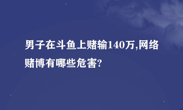 男子在斗鱼上赌输140万,网络赌博有哪些危害?