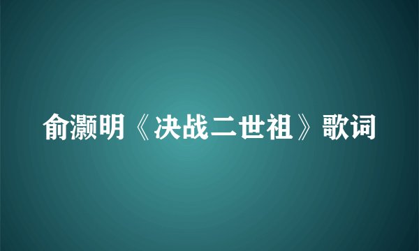 俞灏明《决战二世祖》歌词