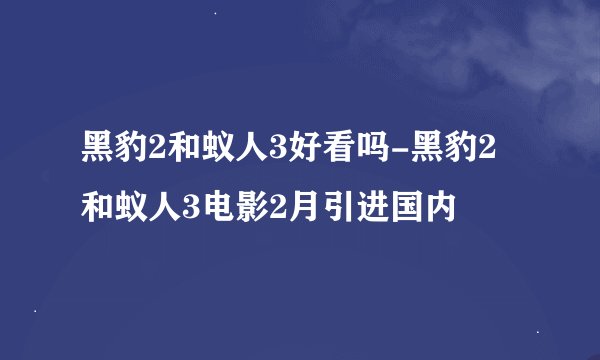 黑豹2和蚁人3好看吗-黑豹2和蚁人3电影2月引进国内