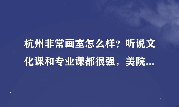 杭州非常画室怎么样？听说文化课和专业课都很强，美院录取率很高。