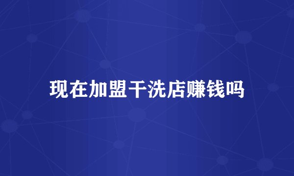 现在加盟干洗店赚钱吗
