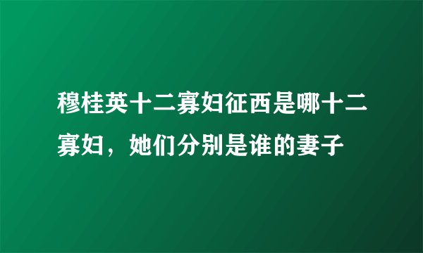穆桂英十二寡妇征西是哪十二寡妇，她们分别是谁的妻子