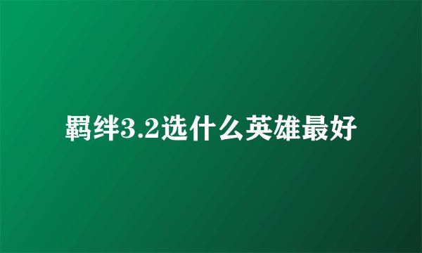 羁绊3.2选什么英雄最好