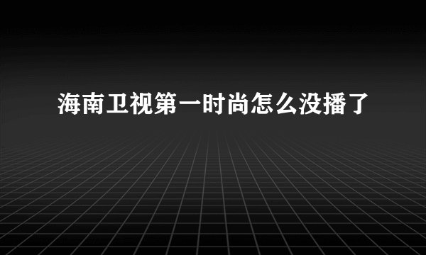 海南卫视第一时尚怎么没播了