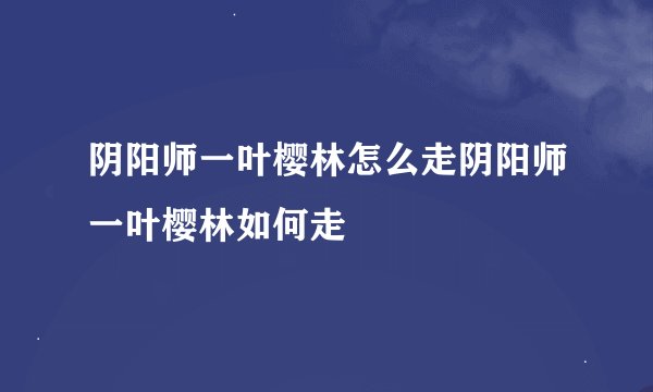 阴阳师一叶樱林怎么走阴阳师一叶樱林如何走