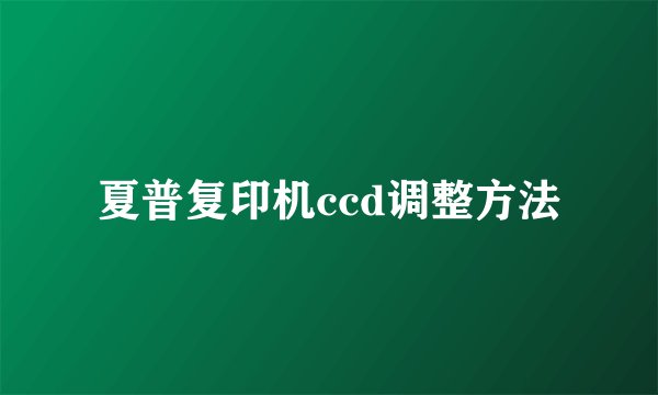 夏普复印机ccd调整方法