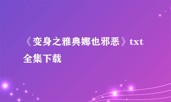 《变身之雅典娜也邪恶》txt全集下载