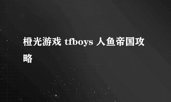 橙光游戏 tfboys 人鱼帝国攻略