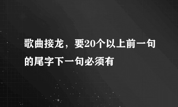 歌曲接龙，要20个以上前一句的尾字下一句必须有