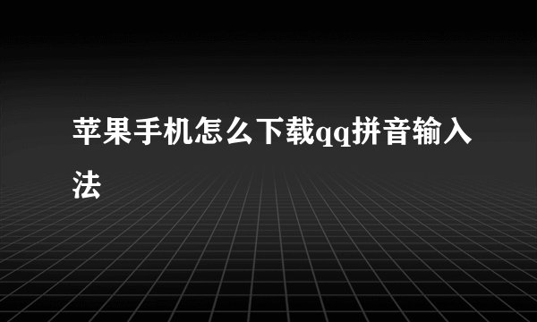 苹果手机怎么下载qq拼音输入法