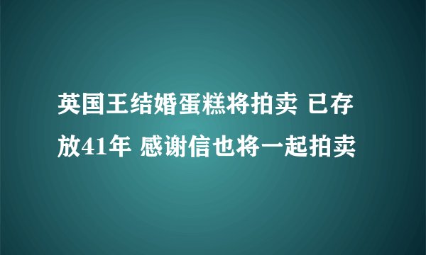 英国王结婚蛋糕将拍卖 已存放41年 感谢信也将一起拍卖
