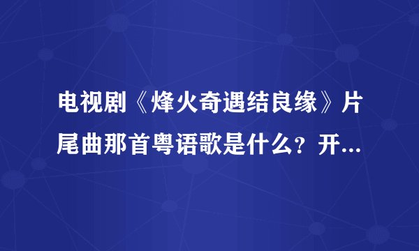 电视剧《烽火奇遇结良缘》片尾曲那首粤语歌是什么？开头是几多劫难…