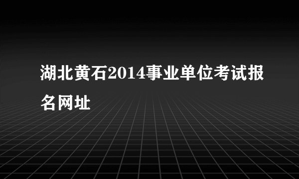 湖北黄石2014事业单位考试报名网址
