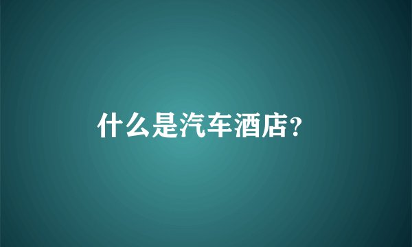 什么是汽车酒店？