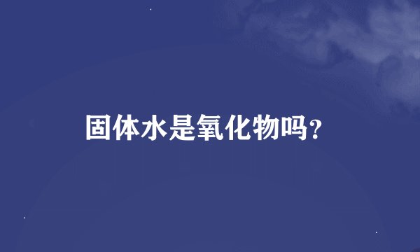 固体水是氧化物吗？