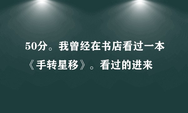 50分。我曾经在书店看过一本《手转星移》。看过的进来