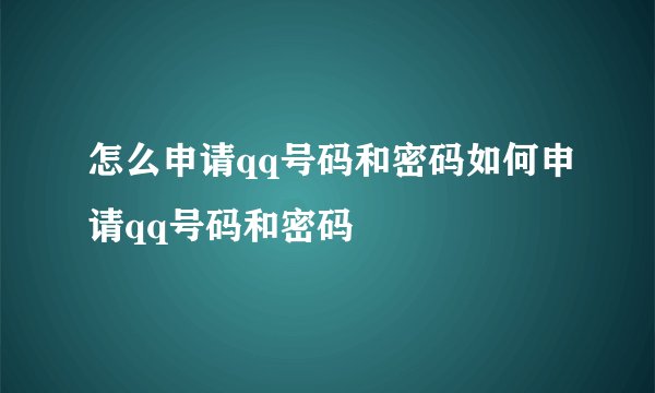 怎么申请qq号码和密码如何申请qq号码和密码