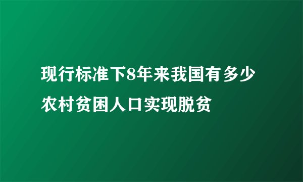 现行标准下8年来我国有多少农村贫困人口实现脱贫