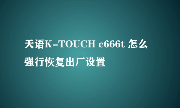 天语K-TOUCH c666t 怎么强行恢复出厂设置