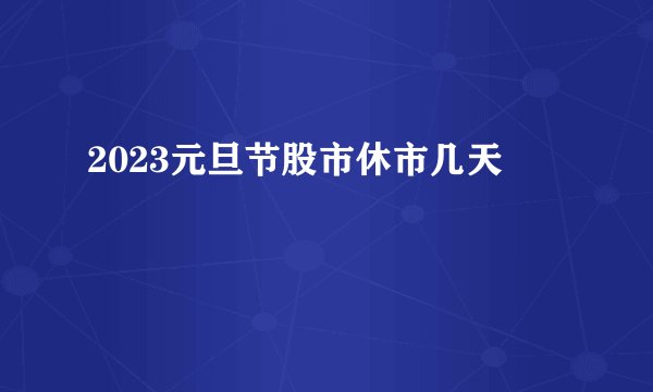 2023元旦节股市休市几天