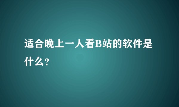 适合晚上一人看B站的软件是什么？