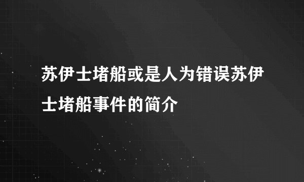 苏伊士堵船或是人为错误苏伊士堵船事件的简介