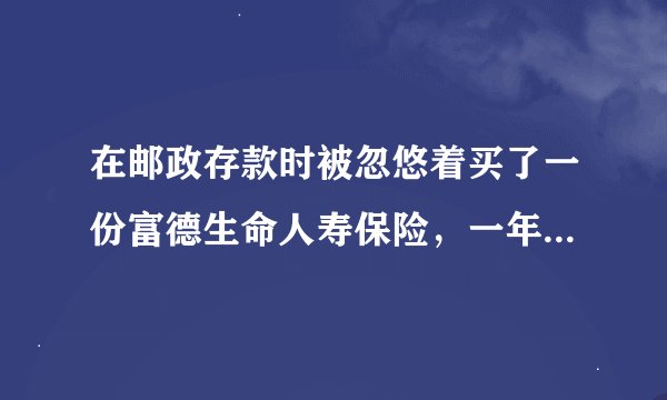 在邮政存款时被忽悠着买了一份富德生命人寿保险，一年交一万，连交三年，业务员说五年后可以取？