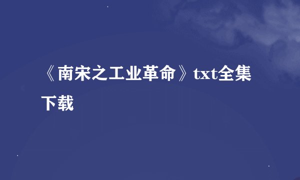《南宋之工业革命》txt全集下载