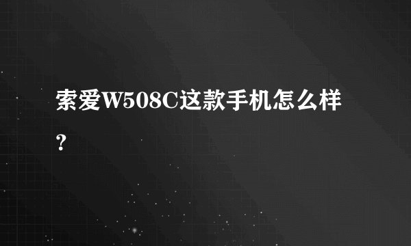 索爱W508C这款手机怎么样？