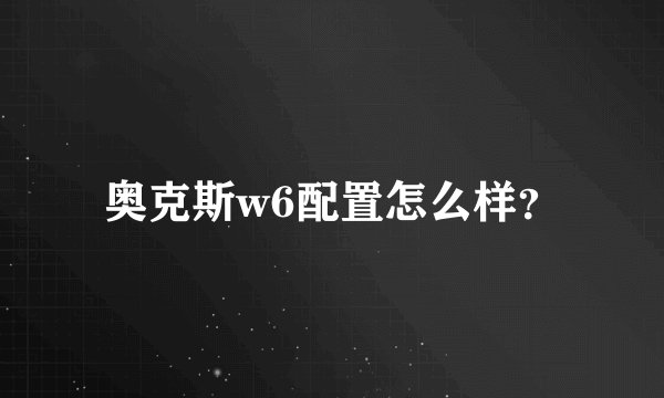 奥克斯w6配置怎么样？