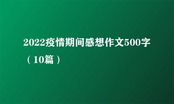 2022疫情期间感想作文500字（10篇）