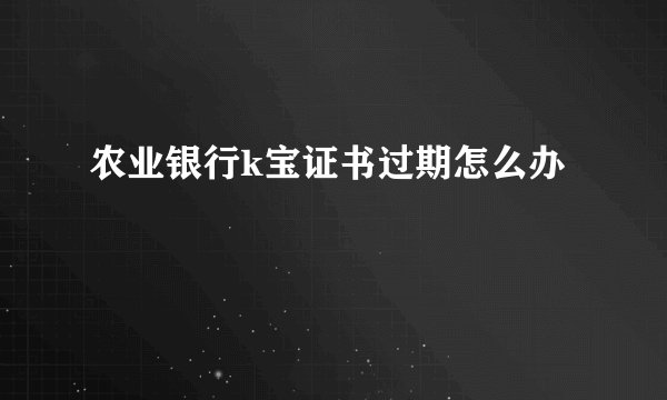 农业银行k宝证书过期怎么办