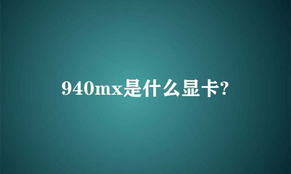 940mx是什么显卡?