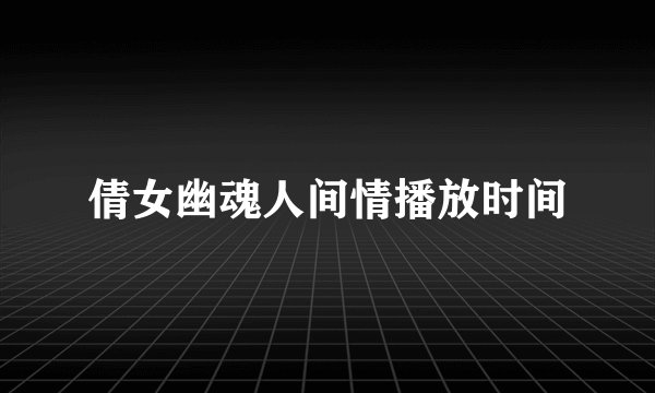 倩女幽魂人间情播放时间