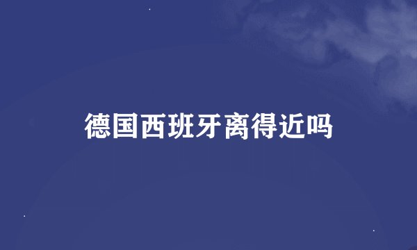 德国西班牙离得近吗