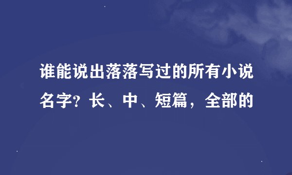 谁能说出落落写过的所有小说名字？长、中、短篇，全部的