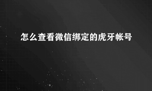怎么查看微信绑定的虎牙帐号