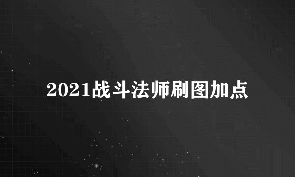 2021战斗法师刷图加点