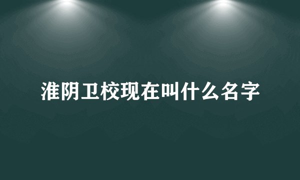 淮阴卫校现在叫什么名字