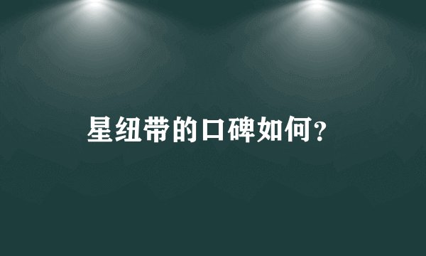 星纽带的口碑如何？