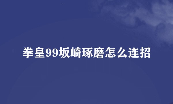拳皇99坂崎琢磨怎么连招