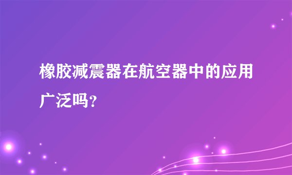 橡胶减震器在航空器中的应用广泛吗？