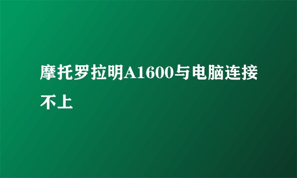 摩托罗拉明A1600与电脑连接不上